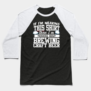 If I'm Wearing This Shirt Then I'm Thinking About Brewing Craft Beer Baseball T-Shirt